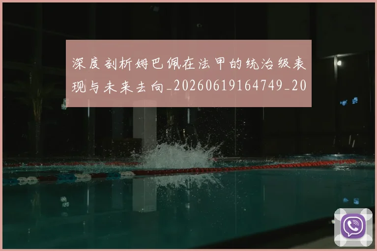 深度剖析姆巴佩在法甲的统治级表现与未来去向_20260619164749_20260707154439