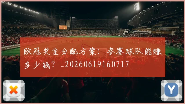 欧冠奖金分配方案：参赛球队能赚多少钱？_20260619160717
