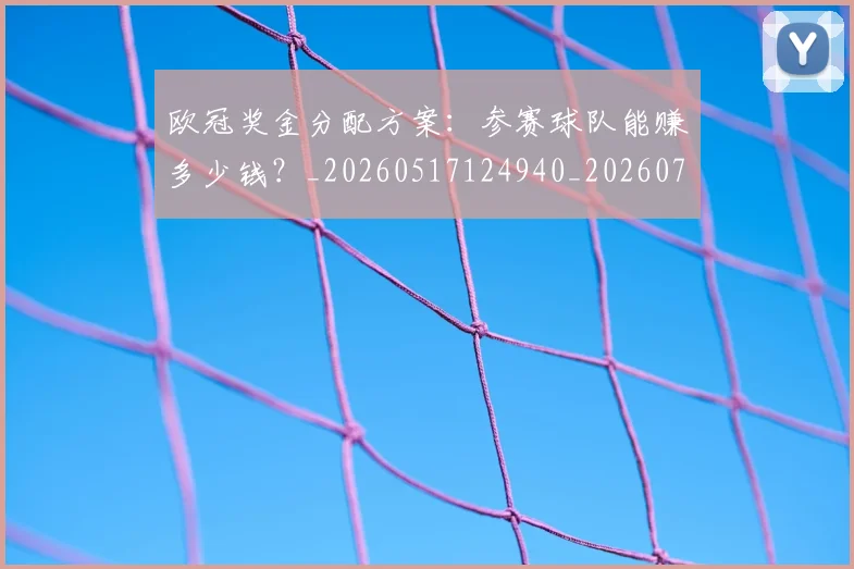 欧冠奖金分配方案：参赛球队能赚多少钱？_20260517124940_20260707150827